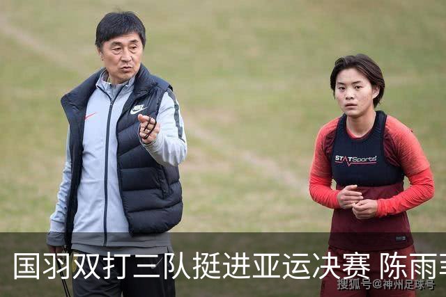 国羽双打三队挺进亚运决赛 陈雨菲与王祉怡无缘决赛